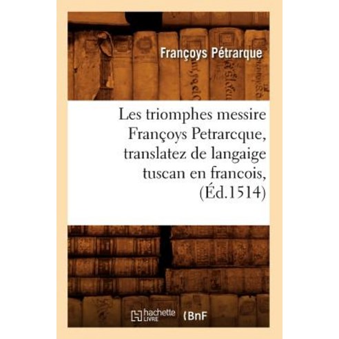 Les Triomphes Messire Francoys Petrarcque Translatez de Langaige Tuscan En Francois (Ed.1514) Paperback, Hachette Livre - Bnf