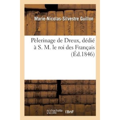 Pelerinage de Dreux Dedie A S. M. Le Roi Des Francais Par Marie-Nicolas-Sylvestre Guillon Paperback, Hachette Livre - Bnf