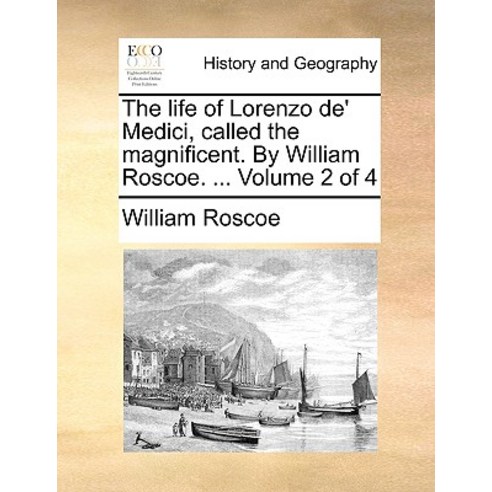 The Life of Lorenzo de'' Medici Called the Magnificent. by William Roscoe. ... Volume 2 of 4 Paperback, Gale Ecco, Print Editions
