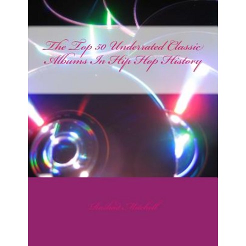 The Top 50 Underrated Classic Albums in Hip Hop History Paperback, Createspace