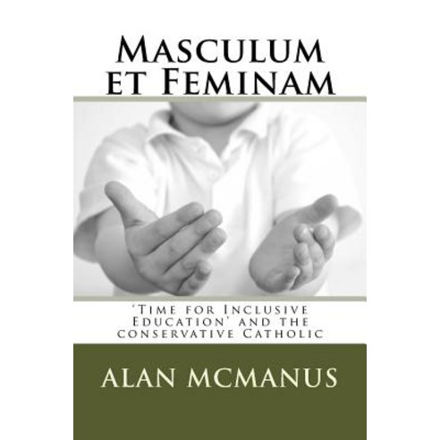 Masculum Et Feminam: ''Time for Inclusive Education'' and the Conservative Catholic Paperback, Createspace Independent Publishing Platform