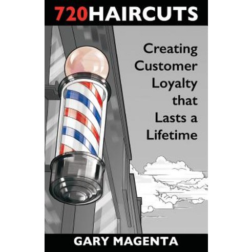 720 Haircuts: Creating Customer Loyalty That Lasts a Lifetime Paperback, Createspace Independent Publishing Platform