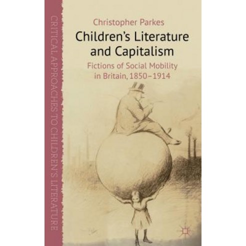 Children''s Literature and Capitalism: Fictions of Social Mobility in Britain 1850-1914 Hardcover, Palgrave MacMillan