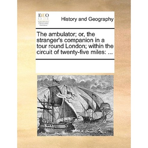 The Ambulator; Or the Stranger''s Companion in a Tour Round London; Within the Circuit of Twenty-Five Miles: ... Paperback, Gale Ecco, Print Editions