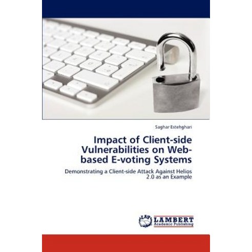 Impact of Client-Side Vulnerabilities on Web-Based E-Voting Systems Paperback, LAP Lambert Academic Publishing