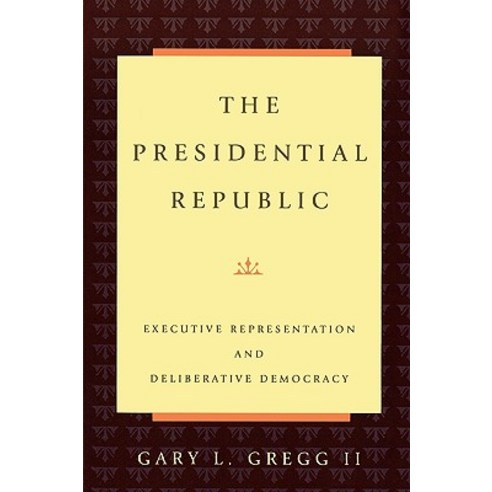 The Presidential Republic: Executive Representation and Deliberative Democracy Paperback, Rowman & Littlefield Publishers