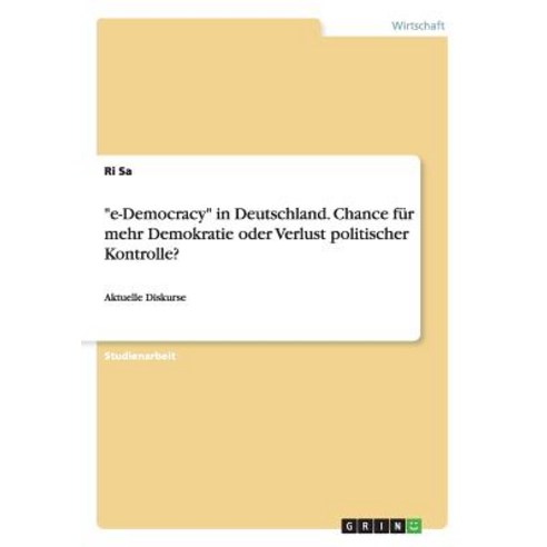 "E-Democracy" in Deutschland. Chance Fur Mehr Demokratie Oder Verlust Politischer Kontrolle? Paperback, Grin Publishing