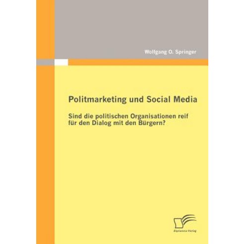 Politmarketing Und Social Media: Sind Die Politischen Organisationen Reif Fur Den Dialog Mit Den B Rgern? Paperback, Diplomica Verlag Gmbh