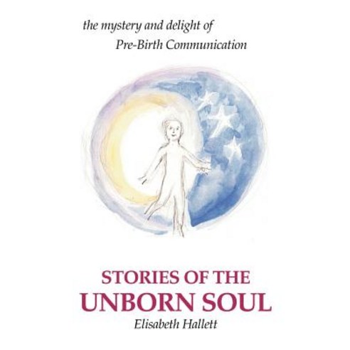 Stories of the Unborn Soul: The Mystery and Delight of Pre-Birth Communication Paperback, iUniverse