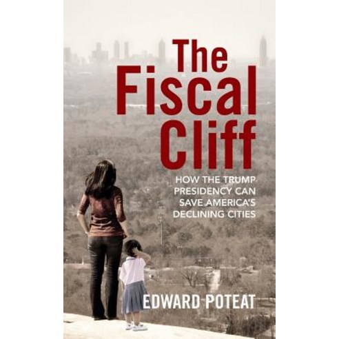 The Fiscal Cliff: How the Trump Presidency Can Save America''s Declining Cities Paperback, Createspace Independent Publishing Platform