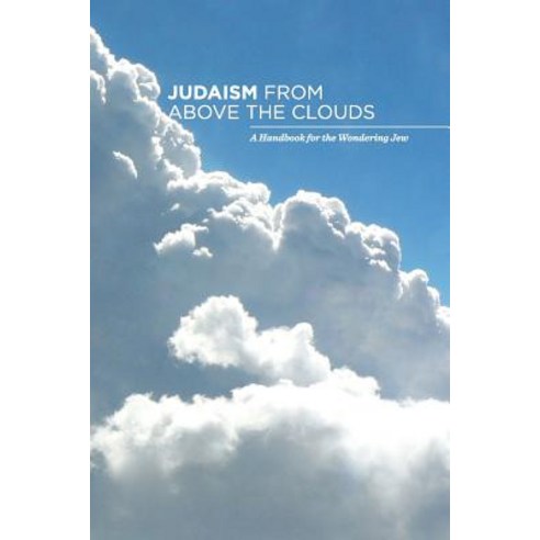 Judaism from Above the Clouds: A Handbook for the Wondering Jew Paperback, Createspace Independent Publishing Platform