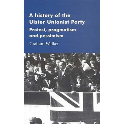 A History of the Ulster Unionist Party: Protest Pragmastism and Pessimism Paperback, Manchester University Press