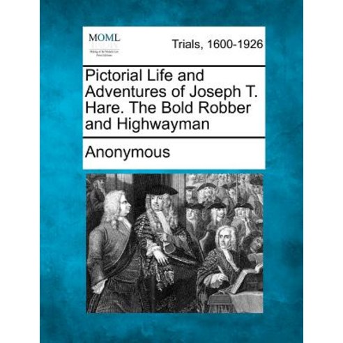 Pictorial Life and Adventures of Joseph T. Hare. the Bold Robber and Highwayman Paperback, Gale Ecco, Making of Modern Law