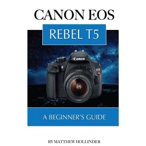 Canon EOS Rebel T5: A Beginner''s Guide Paperback, Createspace
