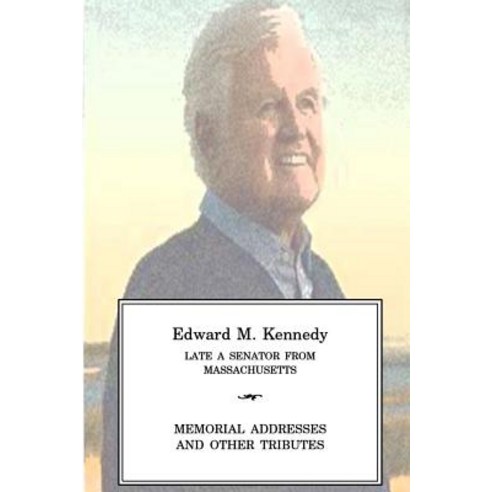 Edward M Kennedy Late a Senator from Massachusetts Memorial Addresses and Other Tributes Paperback, Createspace Independent Publishing Platform