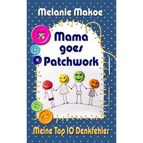 Mama Goes Patchwork: Meine Top 10 Denkfehler Paperback, Createspace Independent Publishing Platform