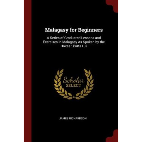 Malagasy for Beginners: A Series of Graduated Lessons and Exercises in Malagasy as Spoken by the Hovas: Parts I. II Paperback, Andesite Press