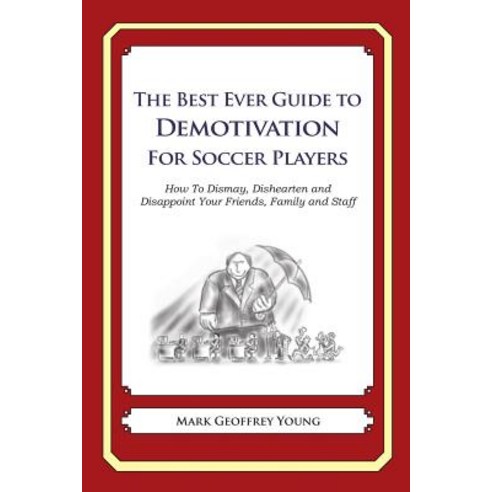 The Best Ever Guide to Demotivation for Soccer Players: How to Dismay Dishearten and Disappoint Your Friends Family and Staff Paperback, Createspace