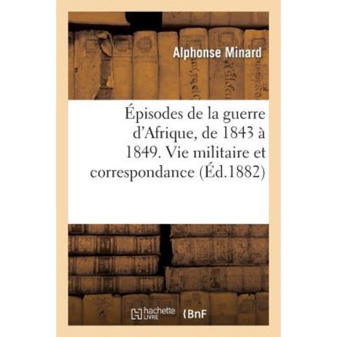 Episodes de la Guerre D''Afrique de 1843 a 1849. Vie Militaire Et Correspondance Du Lieutenant Paperback, Hachette Livre - Bnf