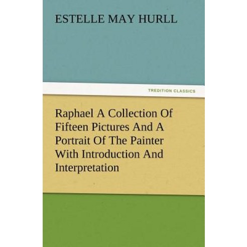 Raphael a Collection of Fifteen Pictures and a Portrait of the Painter with Introduction and Interpretation Paperback, Tredition Classics