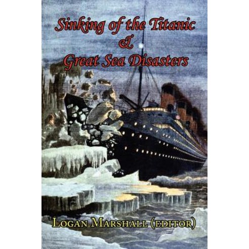 Sinking of the Titanic and Great Sea Disasters - As Told by First Hand Account of Survivors and Initial Investigations Paperback, ARC Manor