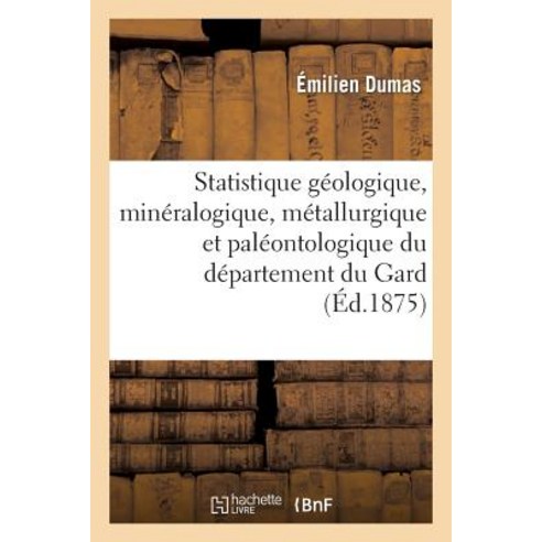 Statistique Geologique Mineralogique. Partie 2: Metallurgique Et Paleontologique Du Departement Du Gard Paperback, Hachette Livre Bnf