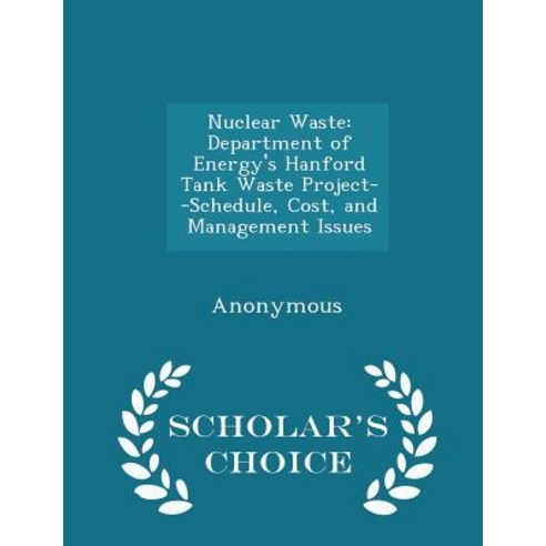 Nuclear Waste: Department of Energy''s Hanford Tank Waste Project--Schedule Cost and Management Issues - Scholar''s Choice Edition Paperback