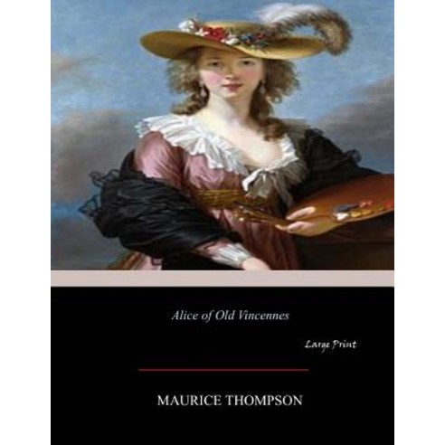 Alice of Old Vincennes: Large Print Paperback, Createspace Independent Publishing Platform