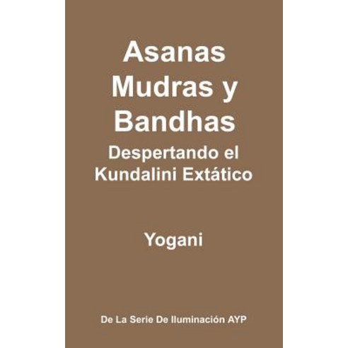 Asanas Mudras y Bandhas - Despertando El Kundalini Extatico: (La Serie de Iluminacion Ayp) Paperback, Createspace Independent Publishing Platform