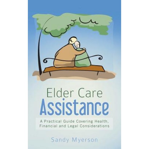 Elder Care Assistance: A Practical Guide Covering Health Financial and Legal Considerations Paperback, Createspace Independent Publishing Platform