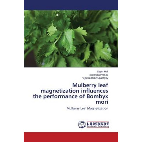 Mulberry Leaf Magnetization Influences the Performance of Bombyx Mori Paperback, LAP Lambert Academic Publishing