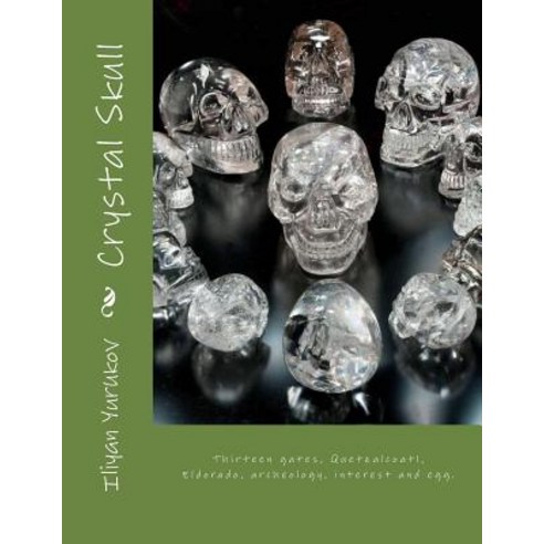 Crystal Skull: Thirteen Gates Quetzalcoatl Eldorado Archeology Interest and Egg. Paperback, Createspace Independent Publishing Platform