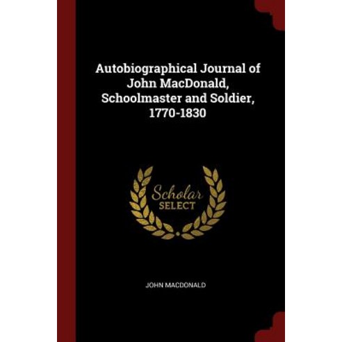 Autobiographical Journal of John MacDonald Schoolmaster and Soldier 1770-1830 Paperback, Andesite Press
