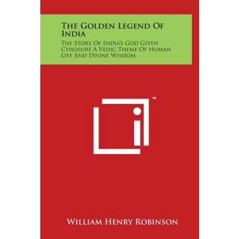 The Golden Legend of India: The Story of India''s God Given Cynosure a Vedic Theme of Human Life and Divine Wisdom Hardcover, Literary Licensing, LLC