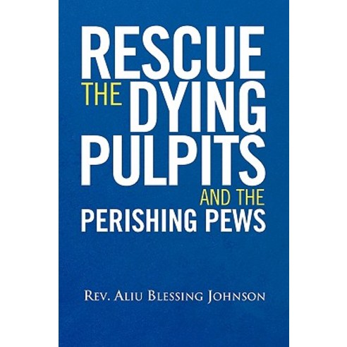 Rescue the Dying Pulpits and the Perishing Pews Paperback, Xlibris Corporation