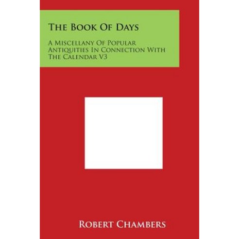 The Book of Days: A Miscellany of Popular Antiquities in Connection with the Calendar V3 Paperback, Literary Licensing, LLC
