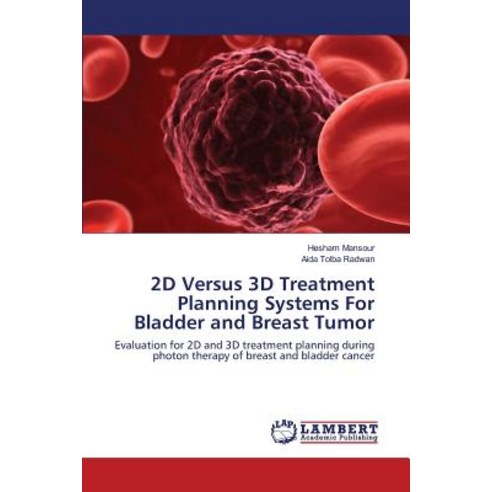 2D Versus 3D Treatment Planning Systems for Bladder and Breast Tumor Paperback, LAP Lambert Academic Publishing