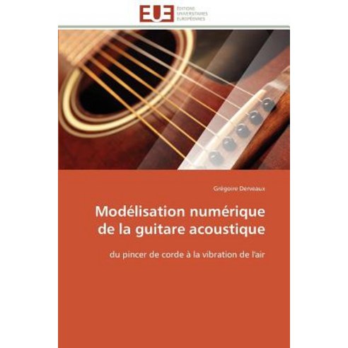 Modelisation Numerique de La Guitare Acoustique = Moda(c)Lisation Numa(c)Rique de La Guitare Acoustique Paperback, Univ Europeenne