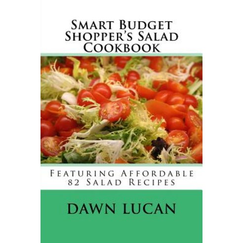 Smart Budget Shopper''s Salad Cookbook: Featuring 82 Affordable Recipes Paperback, Createspace Independent Publishing Platform