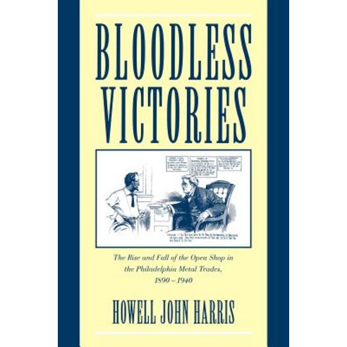 Bloodless Victories:"The Rise and Fall of the Open Shop in the Philadelphia Metal Trades 1890 ..., Cambridge University Press