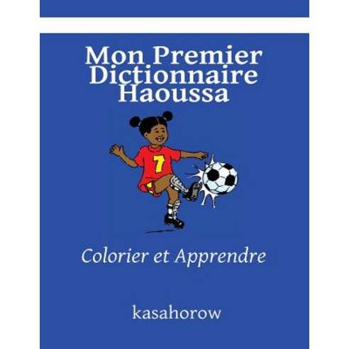 Mon Premier Dictionnaire Haoussa: Colorier Et Apprendre Paperback, Createspace Independent Publishing Platform