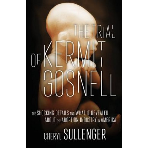 The Trial of Kermit Gosnell: The Shocking Details and What It Revealed about the Abortion Industry in America Paperback, World Ahead Press