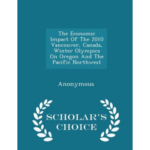 The Economic Impact of the 2010 Vancouver Canada Winter Olympics on Oregon and the Pacific Northwest - Scholar''s Choice Edition Paperback