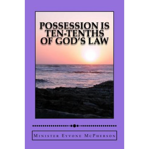 Possession Is Ten-Tenths of God''s Law: (Because God''s Word Is Law) Paperback, Createspace Independent Publishing Platform