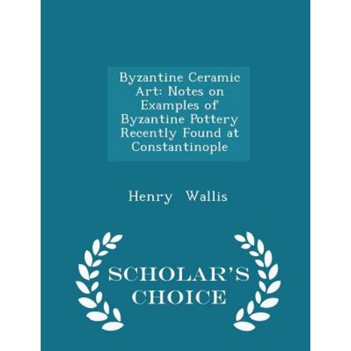 Byzantine Ceramic Art: Notes on Examples of Byzantine Pottery Recently Found at Constantinople - Scholar''s Choice Edition Paperback
