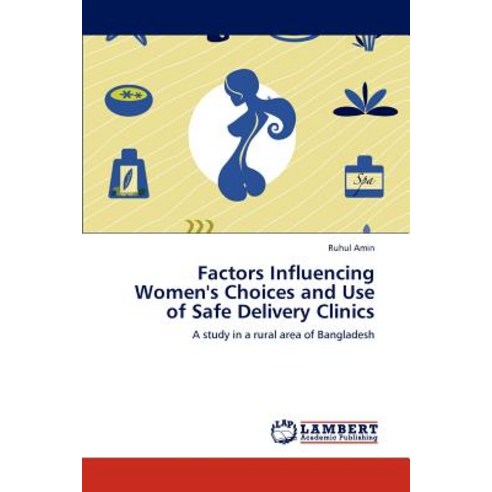 Factors Influencing Women''s Choices and Use of Safe Delivery Clinics Paperback, LAP Lambert Academic Publishing