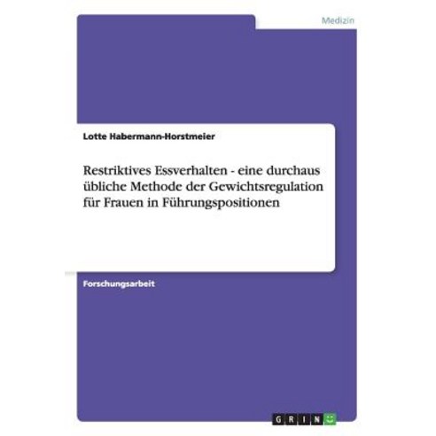Restriktives Essverhalten - Eine Durchaus Ubliche Methode Der Gewichtsregulation Fur Frauen in Fuhrungspositionen Paperback, Grin Publishing