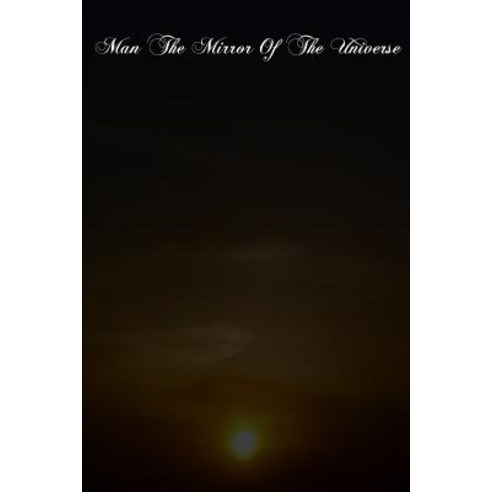 Man the Mirror of the Universe: The Agreement of Science and Religion Explained for the People Paperback, Createspace Independent Publishing Platform