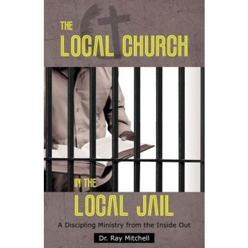 The Local Church in the Local Jail: A Discipling Ministry from the Inside Out Paperback, WestBow Press