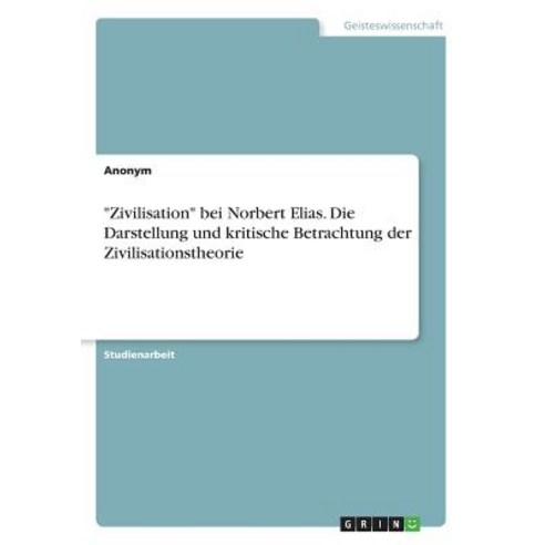Zivilisation Bei Norbert Elias. Die Darstellung Und Kritische Betrachtung Der Zivilisationstheorie Paperback, Grin Publishing